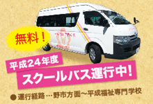 平成24年度スクールバス運行開始／無料／運行経路は野市・後免・土佐山田方面（予定）から平成福祉専門学校まで